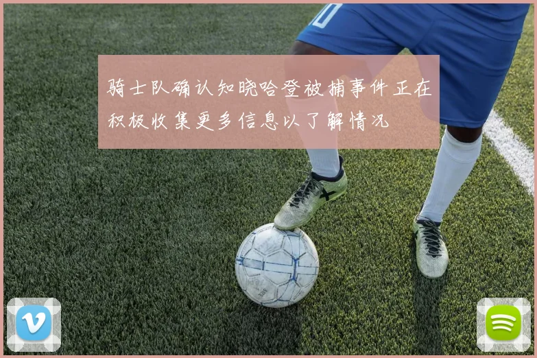 骑士队确认知晓哈登被捕事件正在积极收集更多信息以了解情况