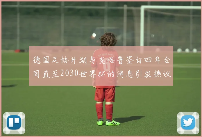 德国足协计划与克洛普签订四年合同直至2030世界杯的消息引发热议