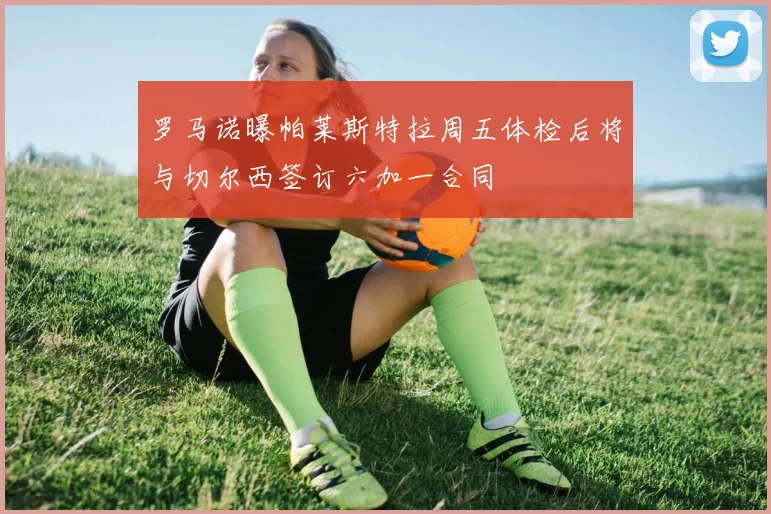 罗马诺曝帕莱斯特拉周五体检后将与切尔西签订六加一合同