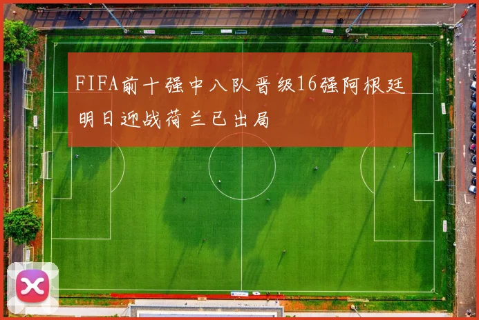 FIFA前十强中八队晋级16强阿根廷明日迎战荷兰已出局