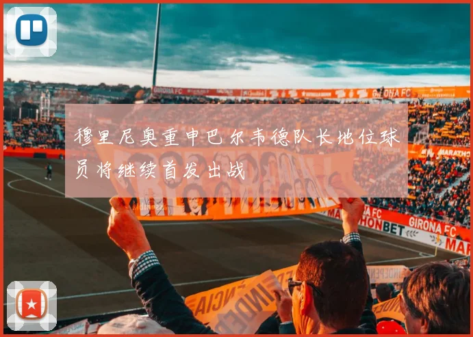 穆里尼奥重申巴尔韦德队长地位球员将继续首发出战
