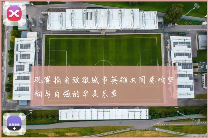 观赛指南致敬城市英雄共同奏响坚韧与自强的华美乐章