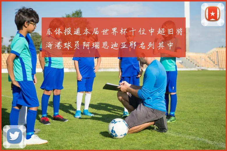 东体报道本届世界杯十位中超旧将海港球员阿瑙恩迪亚耶名列其中
