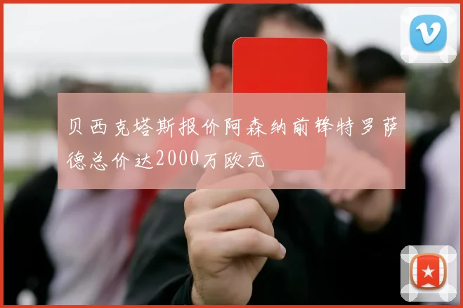 贝西克塔斯报价阿森纳前锋特罗萨德总价达2000万欧元