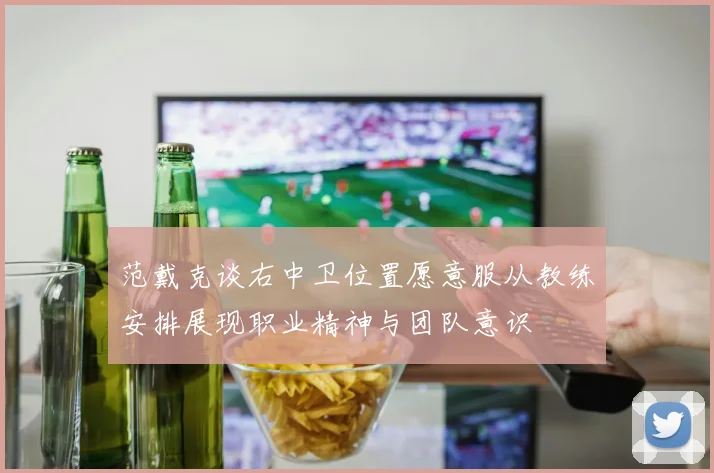 范戴克谈右中卫位置愿意服从教练安排展现职业精神与团队意识