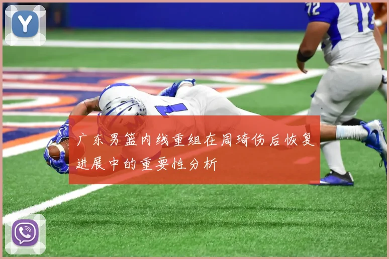 广东男篮内线重组在周琦伤后恢复进展中的重要性分析